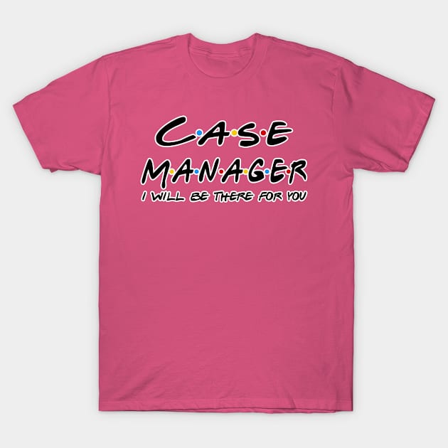 Case Manager I'll Be There For You Gifts T-Shirt by StudioElla